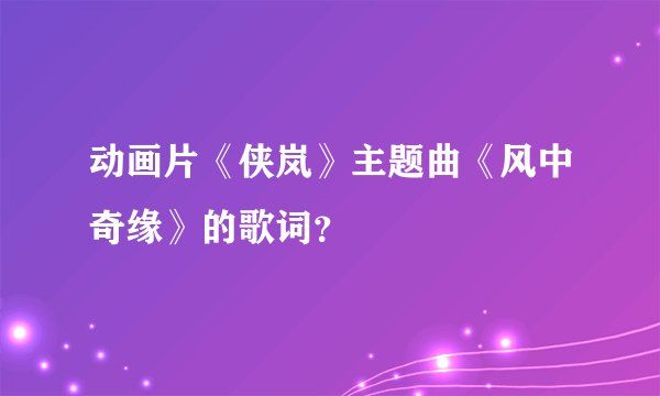 动画片《侠岚》主题曲《风中奇缘》的歌词？