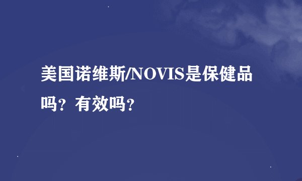 美国诺维斯/NOVIS是保健品吗？有效吗？