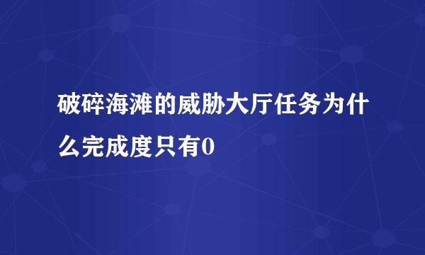 破碎海滩的威胁大厅任务为什么完成度只有0
