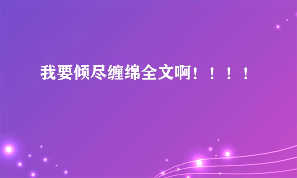 我要倾尽缠绵全文啊！！！！