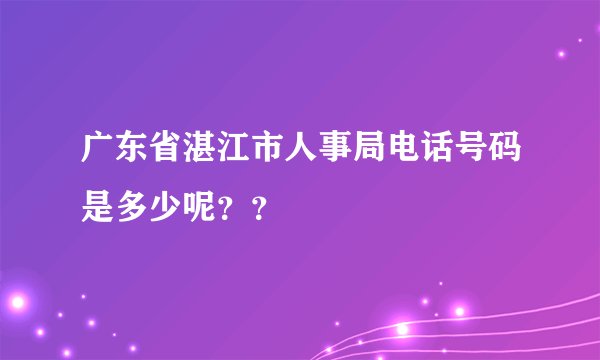 广东省湛江市人事局电话号码是多少呢？？