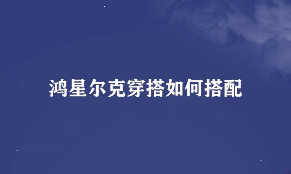 鸿星尔克穿搭如何搭配