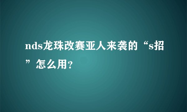 nds龙珠改赛亚人来袭的“s招”怎么用？