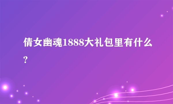 倩女幽魂1888大礼包里有什么?