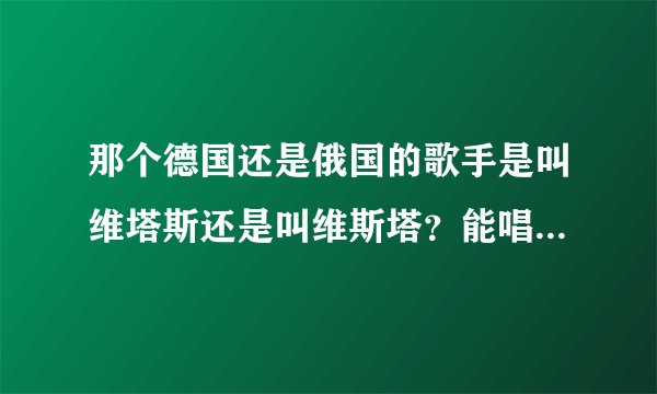 那个德国还是俄国的歌手是叫维塔斯还是叫维斯塔？能唱海豚音的那个。
