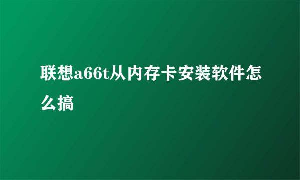 联想a66t从内存卡安装软件怎么搞