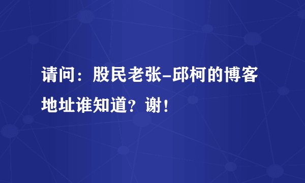 请问：股民老张-邱柯的博客地址谁知道？谢！