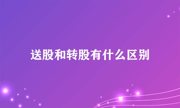 送股和转股有什么区别