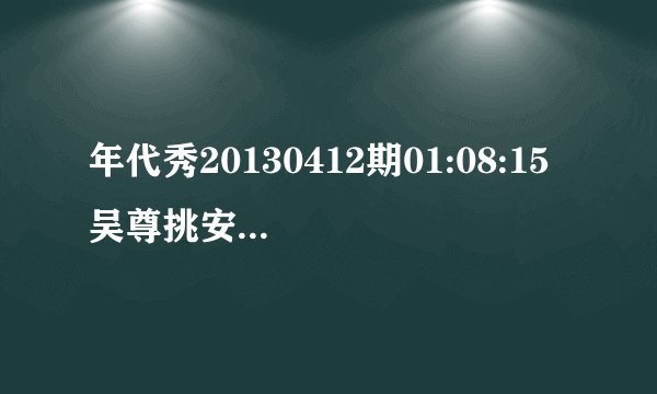 年代秀20130412期01:08:15 吴尊挑安以轩时的背景音乐？