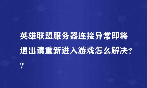 英雄联盟服务器连接异常即将退出请重新进入游戏怎么解决？？