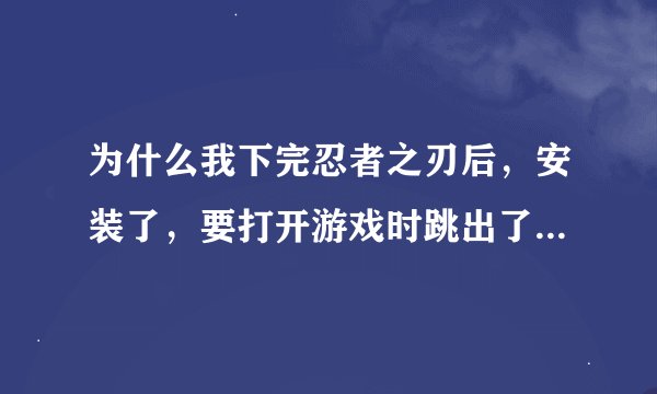 为什么我下完忍者之刃后，安装了，要打开游戏时跳出了一个方框，说是要激活码。。