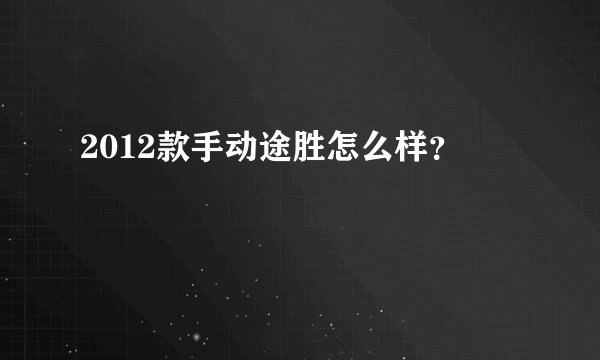 2012款手动途胜怎么样？