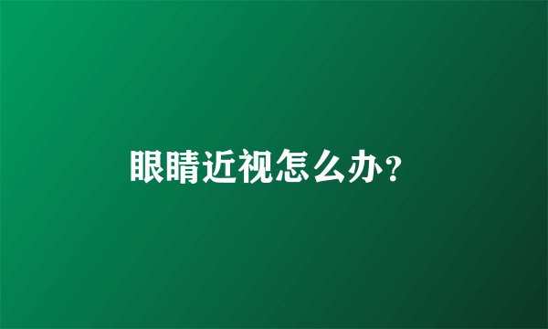 眼睛近视怎么办？