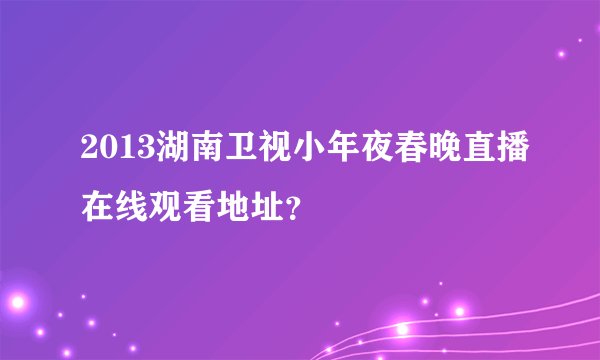 2013湖南卫视小年夜春晚直播在线观看地址？