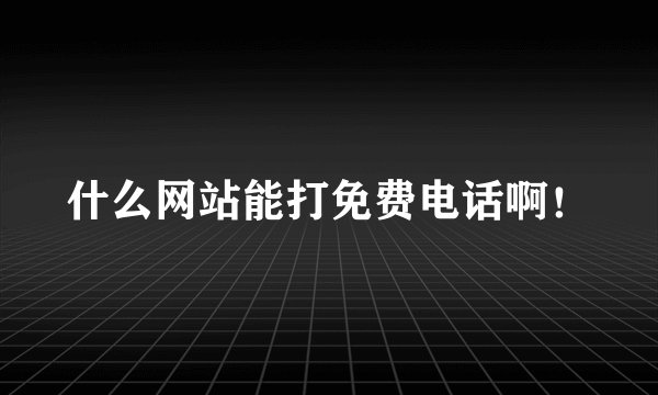 什么网站能打免费电话啊！