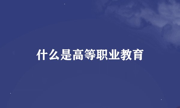 什么是高等职业教育