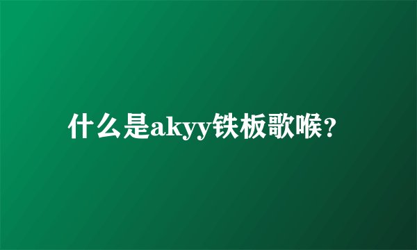 什么是akyy铁板歌喉？