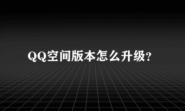 QQ空间版本怎么升级？
