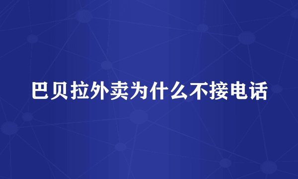 巴贝拉外卖为什么不接电话
