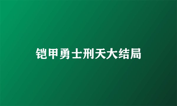 铠甲勇士刑天大结局