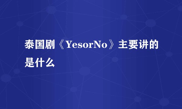 泰国剧《YesorNo》主要讲的是什么
