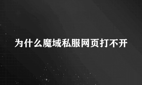 为什么魔域私服网页打不开
