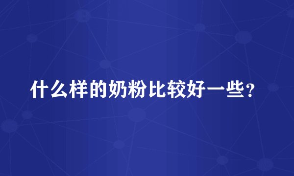 什么样的奶粉比较好一些？