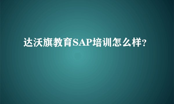 达沃旗教育SAP培训怎么样？