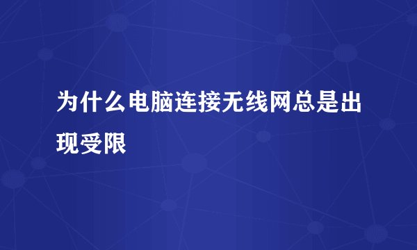 为什么电脑连接无线网总是出现受限