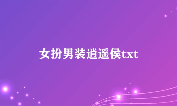 女扮男装逍遥侯txt