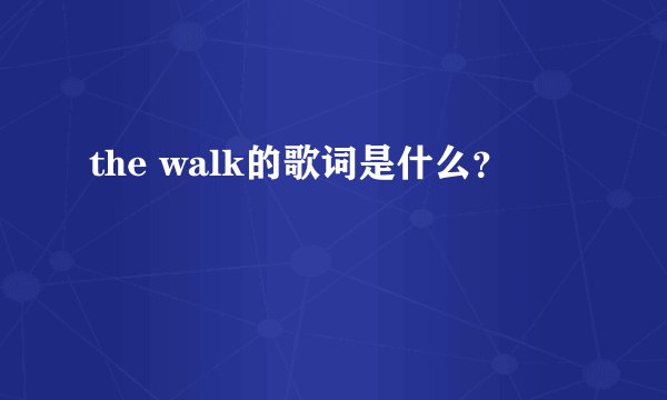 the walk的歌词是什么？