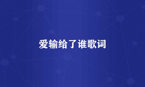 爱输给了谁歌词