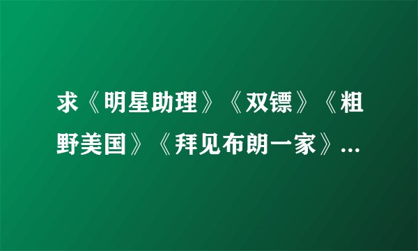 求《明星助理》《双镖》《粗野美国》《拜见布朗一家》《石器时代》的中文字幕