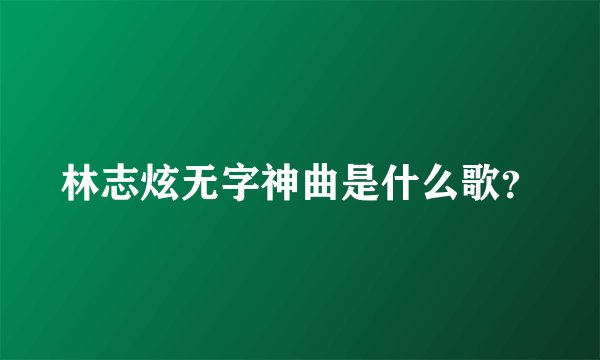 林志炫无字神曲是什么歌？