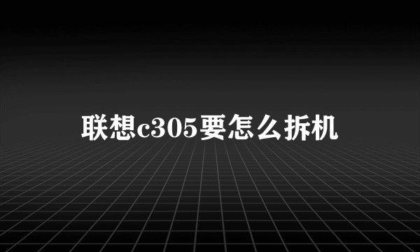 联想c305要怎么拆机