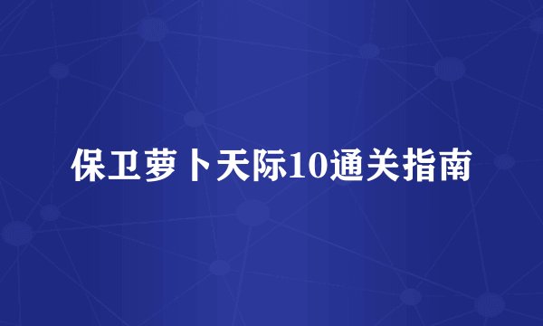 保卫萝卜天际10通关指南