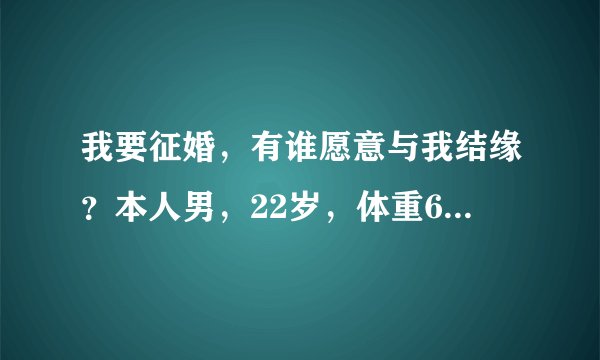 我要征婚，有谁愿意与我结缘？本人男，22岁，体重60公斤，身高177厘米，营口盖州的