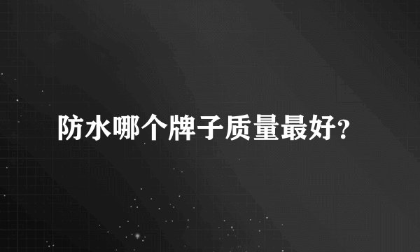 防水哪个牌子质量最好？