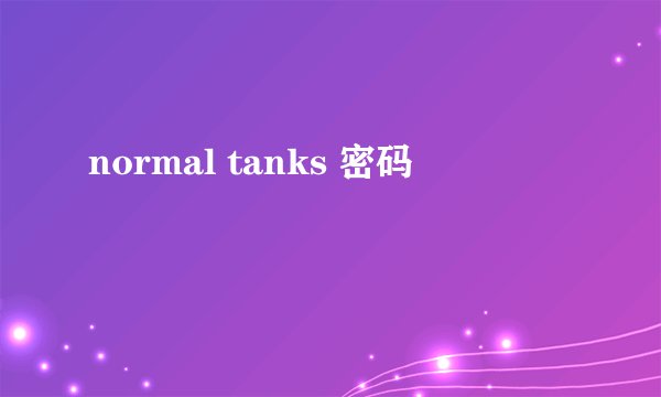 normal tanks 密码