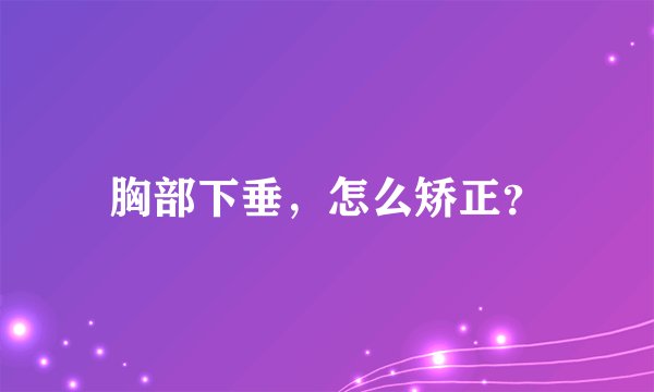 胸部下垂，怎么矫正？