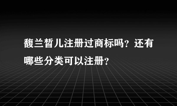 馥兰皙儿注册过商标吗？还有哪些分类可以注册？