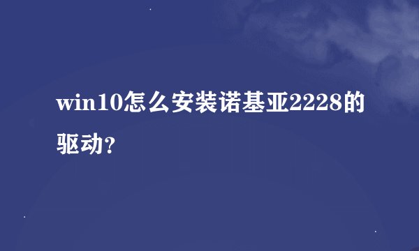 win10怎么安装诺基亚2228的驱动？