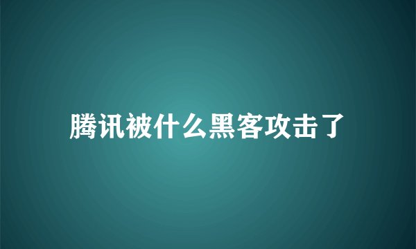 腾讯被什么黑客攻击了