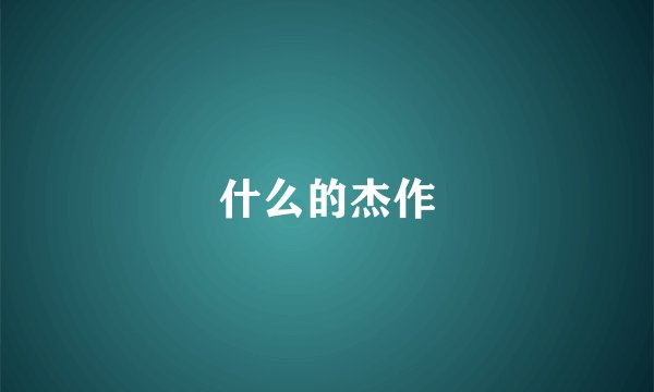 什么的杰作