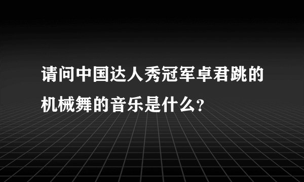 请问中国达人秀冠军卓君跳的机械舞的音乐是什么？