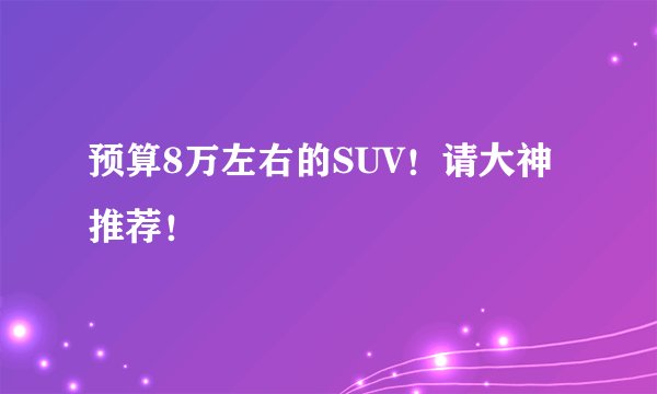 预算8万左右的SUV！请大神推荐！