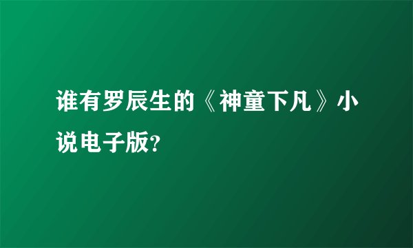 谁有罗辰生的《神童下凡》小说电子版？