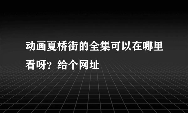 动画夏桥街的全集可以在哪里看呀？给个网址