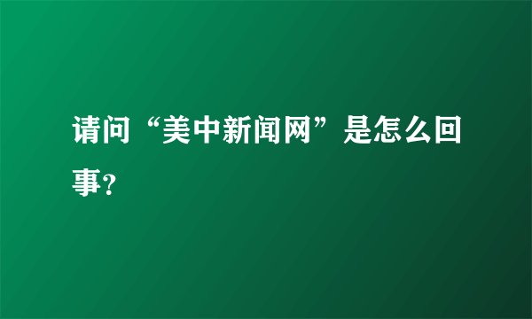 请问“美中新闻网”是怎么回事？