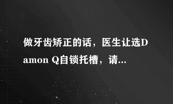 做牙齿矫正的话，医生让选Damon Q自锁托槽，请问Damon Q自锁托槽有什么优势？